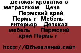 детская кроватка с матрасиком › Цена ­ 4 000 - Пермский край, Пермь г. Мебель, интерьер » Детская мебель   . Пермский край,Пермь г.